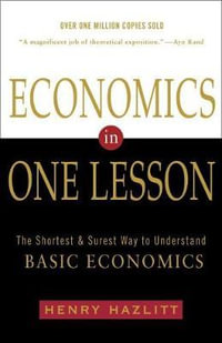 Economics in One Lesson : The Shortest and Surest Way to Understand Basic Economics - Henry Hazlitt