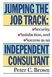 Jumping the Job Track : Security, Satisfaction, and Success as an Independent Consultant - Peter C. Brown