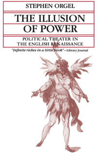 The Illusion of Power : Political Theater in the English Renaissance - Stephen Orgel