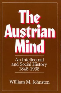 The Austrian Mind : An Intellectual and Social History, 1848-1938 - William M. Johnston