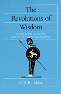 The Revolutions of Wisdom : Studies in the Claims and Practice of Ancient Greek Science - G. E. R. Lloyd