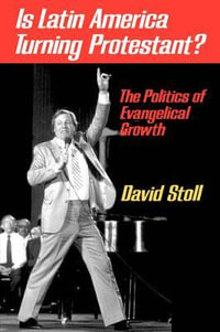 Is Latin America Turning Protestant? : The Politics of Evangelical Growth - David Stoll