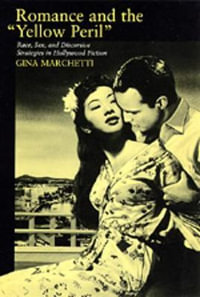 Romance and the Yellow Peril : Race, Sex, and Discursive Strategies in Hollywood Fiction - Gina Marchetti