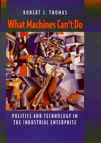 What Machines Can't Do : Politics and Technology in the Industrial Enterprise - Robert J. Thomas