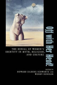 Off With Her Head! : The Denial of Women's Identity in Myth, Religion, and Culture - Howard Eilberg-Schwartz