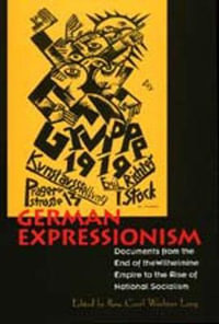 German Expressionism : Documents from the End of the Wilhelmine Empire to the Rise of National Socialism - Rose-Carol Washton Long