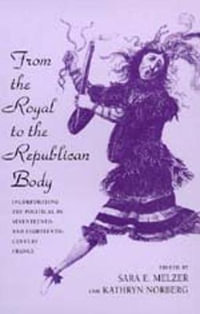 From the Royal to the Republican Body : Incorporating the Political in Seventeenth- and Eighteenth-Century France - Sara E. Melzer