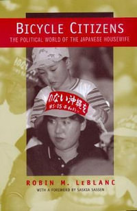 Bicycle Citizens : The Political World of the Japanese Housewife - Robin M. LeBlanc