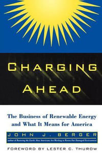 Charging Ahead : The Business of Renewable Energy and What It Means for America - John J. Berger