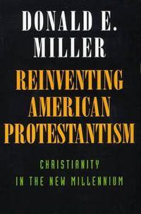 Reinventing American Protestantism : Christianity in the New Millennium - Donald E. Miller