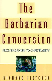 The Barbarian Conversion : From Paganism to Christianity - Richard Fletcher