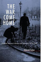 The War Come Home : Disabled Veterans in Britain and Germany, 1914-1939 - Deborah Cohen