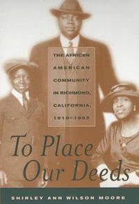 To Place Our Deeds : The African American Community in Richmond, California, 1910-1963 - Shirley Ann Wilson Moore