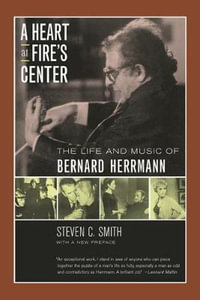 A Heart at Fire's Center : The Life and Music of Bernard Herrmann - Steven C. Smith