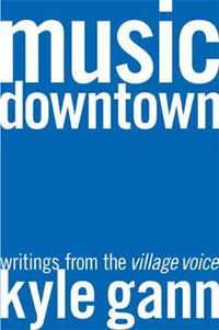 Music Downtown : Writings from the Village Voice - Kyle Gann