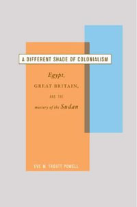 A Different Shade of Colonialism : Egypt, Great Britain, and the Mastery of the Sudan - Eve Troutt Powell