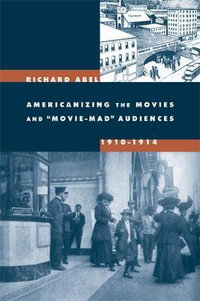 Americanizing the Movies and Movie-mad Audiences, 1910-1914 - Richard Abel