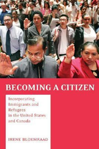 Becoming a Citizen : Incorporating Immigrants and Refugees in the United States and Canada - Irene Bloemraad