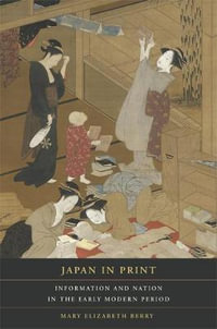 Japan in Print : Information and Nation in the Early Modern Period - Mary Elizabeth Berry