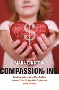 Compassion, Inc. : How Corporate America Blurs the Line between What We Buy, Who We Are, and Those We Help - Mara Einstein