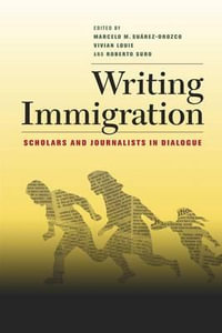 Writing Immigration : Scholars and Journalists in Dialogue - Marcelo M. Suarez-Orozco