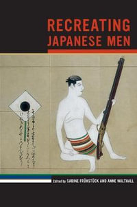 Recreating Japanese Men : Asia - Local Studies/Global Themes - Sabine Fruhstuck