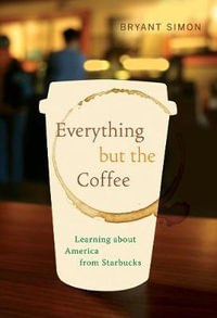 Everything But the Coffee : Learning about America from Starbucks - Bryant Simon