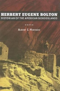 Herbert Eugene Bolton : Historian of the American Borderlands - Albert L. Hurtado