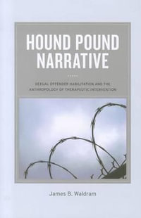 Hound Pound Narrative : Sexual Offender Habilitation and the Anthropology of Therapeutic Intervention - James B Waldram