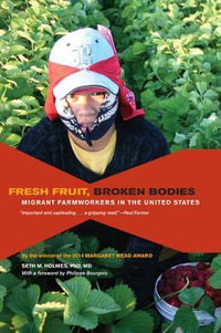 Fresh Fruit, Broken Bodies : Migrant Farmworkers in the United States - Seth Holmes