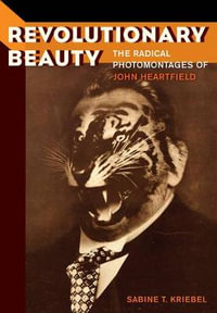 Revolutionary Beauty : The Radical Photomontages of John Heartfield - Sabine T. Kriebel