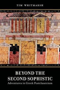 Beyond the Second Sophistic : Adventures in Greek Postclassicism - Tim Whitmarsh