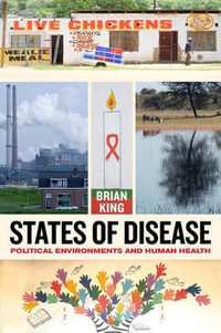 States of Disease : Political Environments and Human Health - Brian King