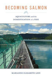 Becoming Salmon : Aquaculture and the Domestication of a Fish - Marianne Elisabeth Lien