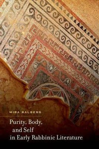 Purity, Body, and Self in Early Rabbinic Literature : S. Mark Taper Foundation Imprint in Jewish Studies - Mira Balberg