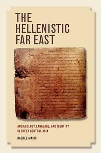 The Hellenistic Far East : Archaeology, Language, and Identity in Greek Central Asia - Rachel Mairs