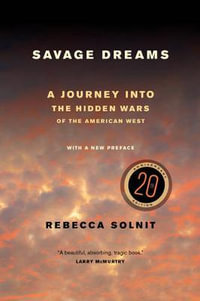 Savage Dreams : A Journey into the Hidden Wars of the American West - Rebecca Solnit