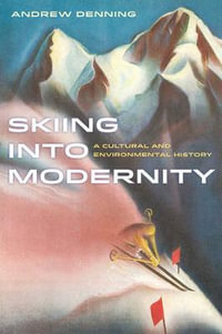 Skiing into Modernity : A Cultural and Environmental History - Andrew Denning