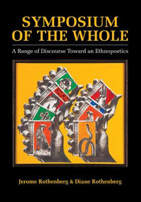 Symposium of the Whole : A Range of Discourse Toward an Ethnopoetics - Jerome Rothenberg