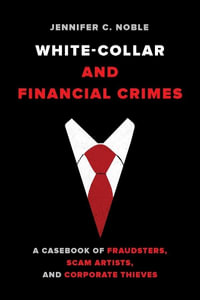 White Collar and Financial Crimes : A Casebook of Fraudsters, Scam Artists, and Corporate Thieves - Jennifer C. Noble