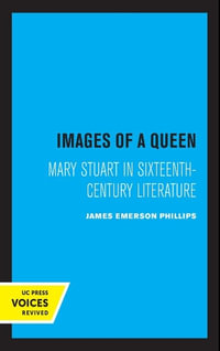 Images of a Queen : Mary Stuart in Sixteenth-Century Literature - James Emerson Phillips