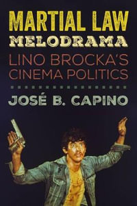 Martial Law Melodrama : Lino Brocka's Cinema Politics - Jose B. Capino