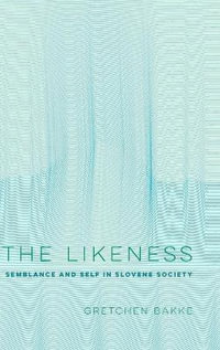 The Likeness : Semblance and Self in Slovene Society - Gretchen Bakke