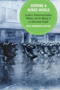 Serving a Wired World : London's Telecommunications Workers and the Making of an Information Capital - Katie Hindmarch-Watson