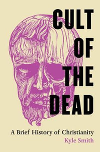 Cult of the Dead : A Brief History of Christianity - Kyle Smith