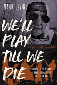 We'll Play till We Die : Journeys across a Decade of Revolutionary Music in the Muslim World - Mark LeVine