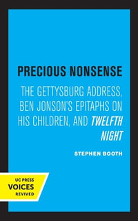 Precious Nonsense : The Gettysburg Address, Ben Jonson's Epitaphs on His Children, and Twelfth Night - Stephen Booth