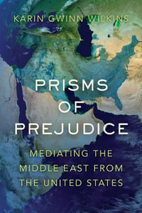 Prisms of Prejudice : Mediating the Middle East from the United States - Karin Gwinn Wilkins