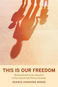 This Is Our Freedom : Motherhood in the Shadow of the American Prison System - Geniece Crawford Monde