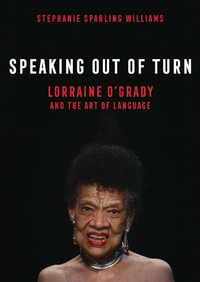 Speaking Out of Turn : Lorraine O'Grady and the Art of Language - Stephanie Sparling Williams